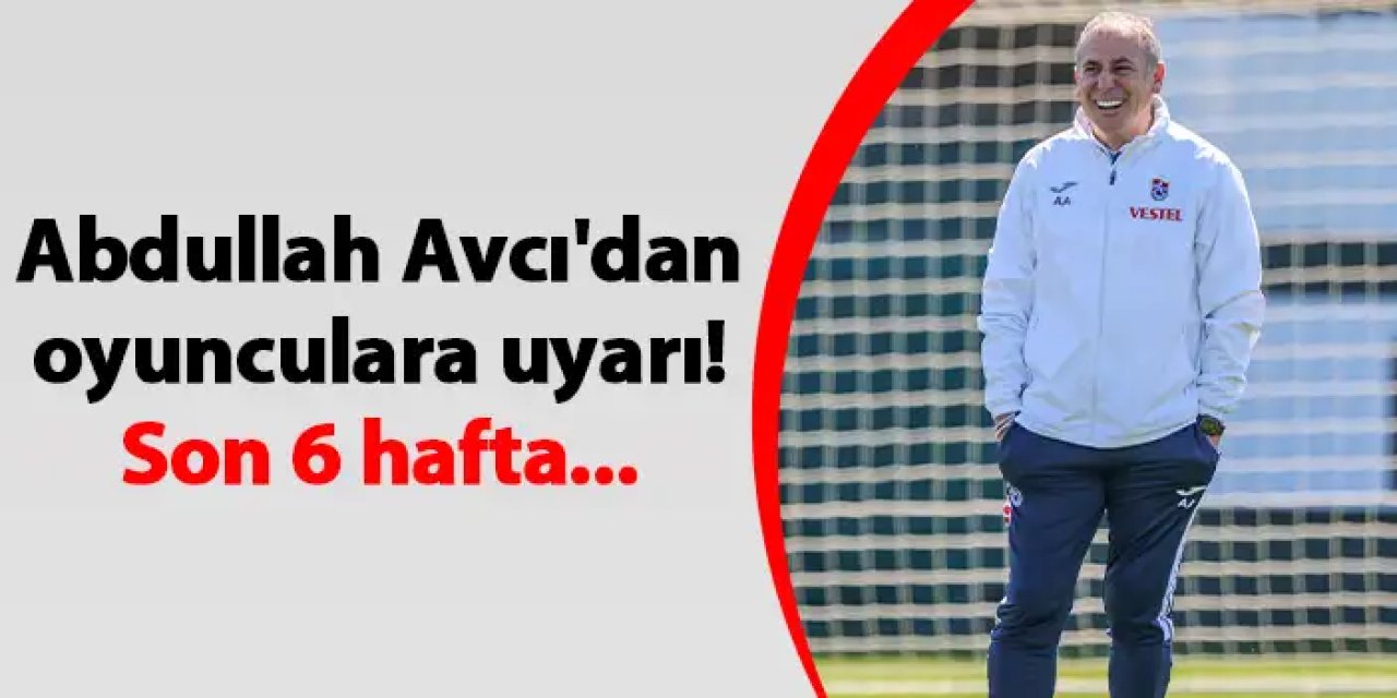 Trabzonspor'da Abdullah Avcı'dan oyunculara uyarı! Son 6 hafta...