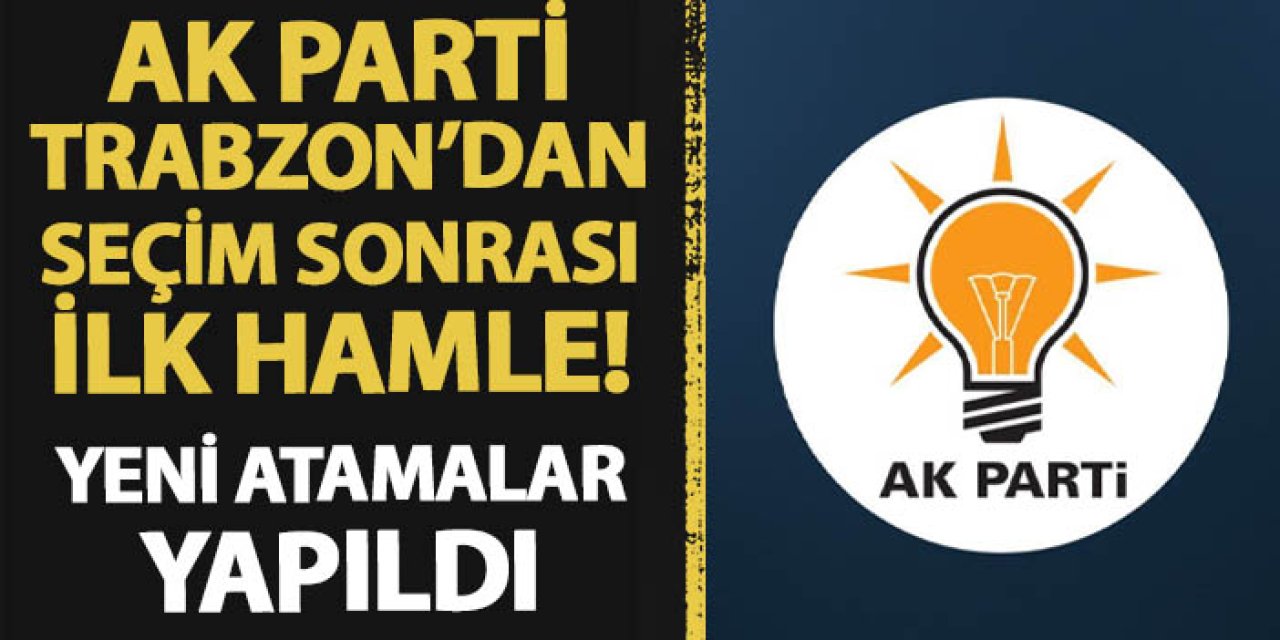 AK Parti Trabzon'dan seçim sonrası ilk hamle! Yeni atamalar yapıldı