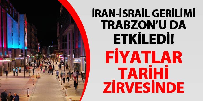 İran-İsrail gerilimi Trabzon'u da etkiledi! Fiyatlar tarihi zirvesinde