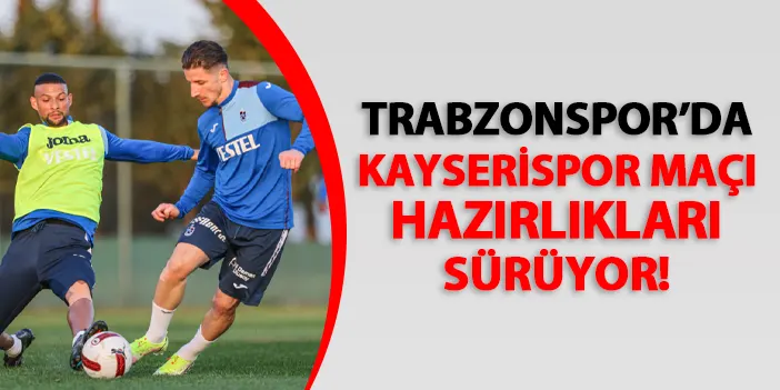 Trabzonspor'da Kayserispor hazırlıkları! Çalışmalar yarın devam edecek