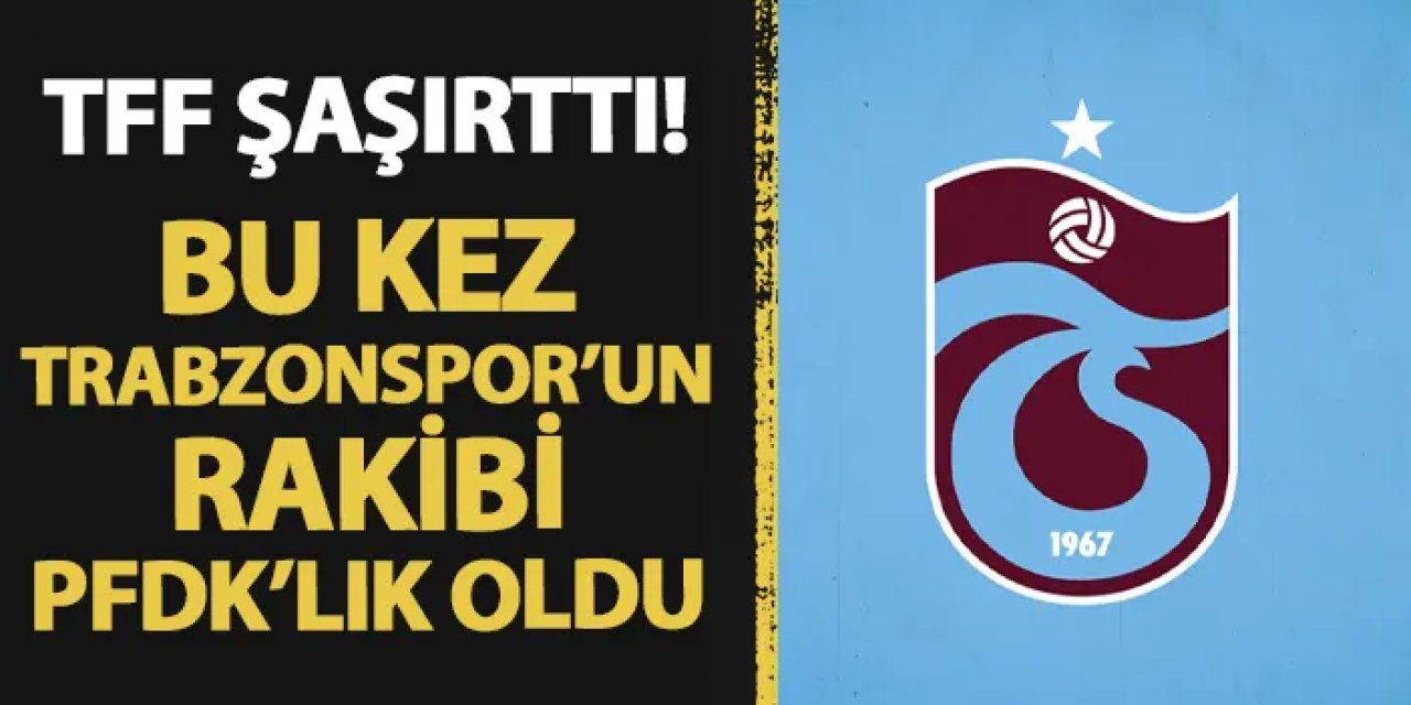 TFF şaşırttı! Bu kez Trabzonspor'un rakibi PFDK'lık oldu