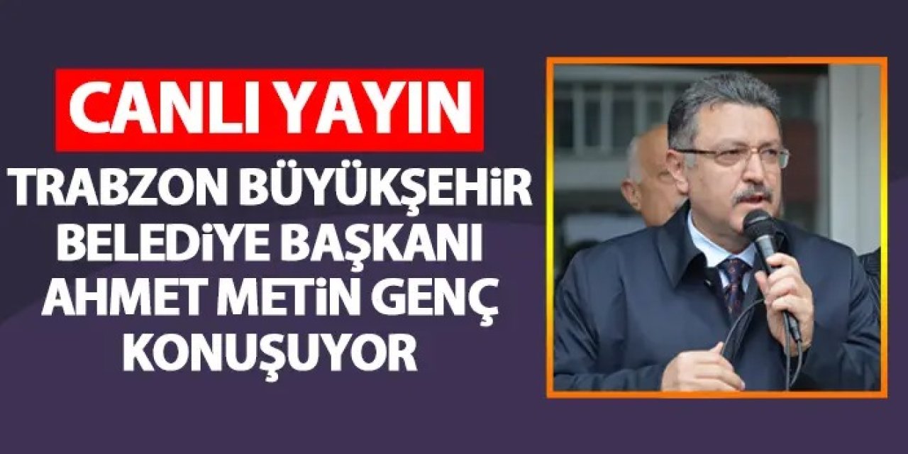 CANLI- Trabzon Büyükşehir Belediye Başkanı Ahmet Metin Genç konuşuyor