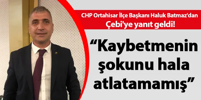 CHP Ortahisar İlçe Başkanı Haluk Batmaz'dan, Çebi'ye yanıt geldi! "Kaybetmenin şokunu hala atlatamamış"