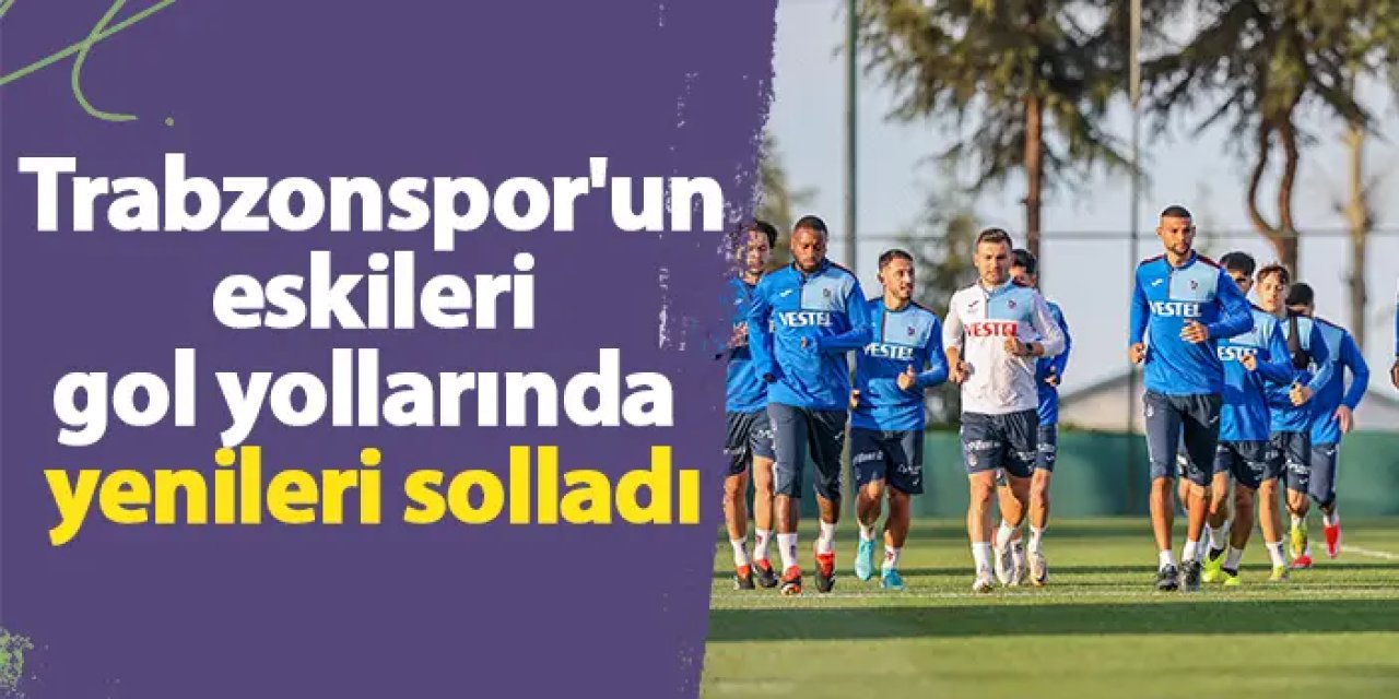 Trabzonspor'un eskileri gol yollarında yenileri solladı