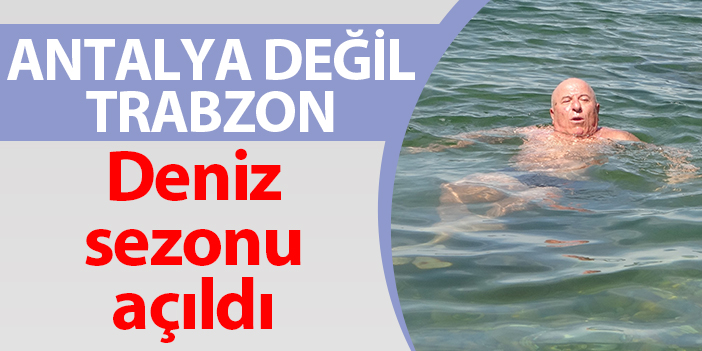 Antalya değil Trabzon! Deniz sezonu açıldı