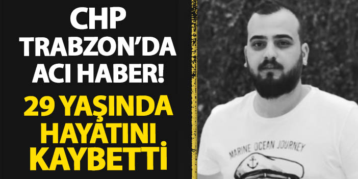 CHP Trabzon'un acı günü! 29 yaşında hayatını kaybetti