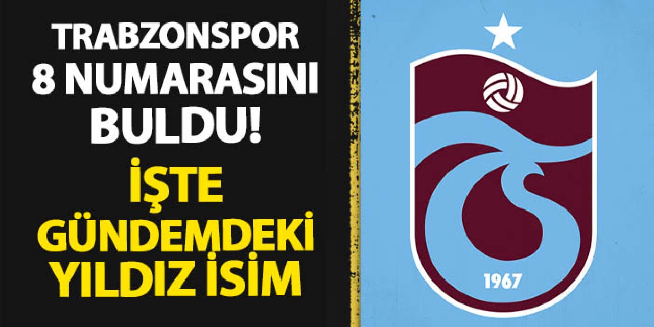 Trabzonspor 8 numarasını buldu! İşte gündemdeki yıldız isim