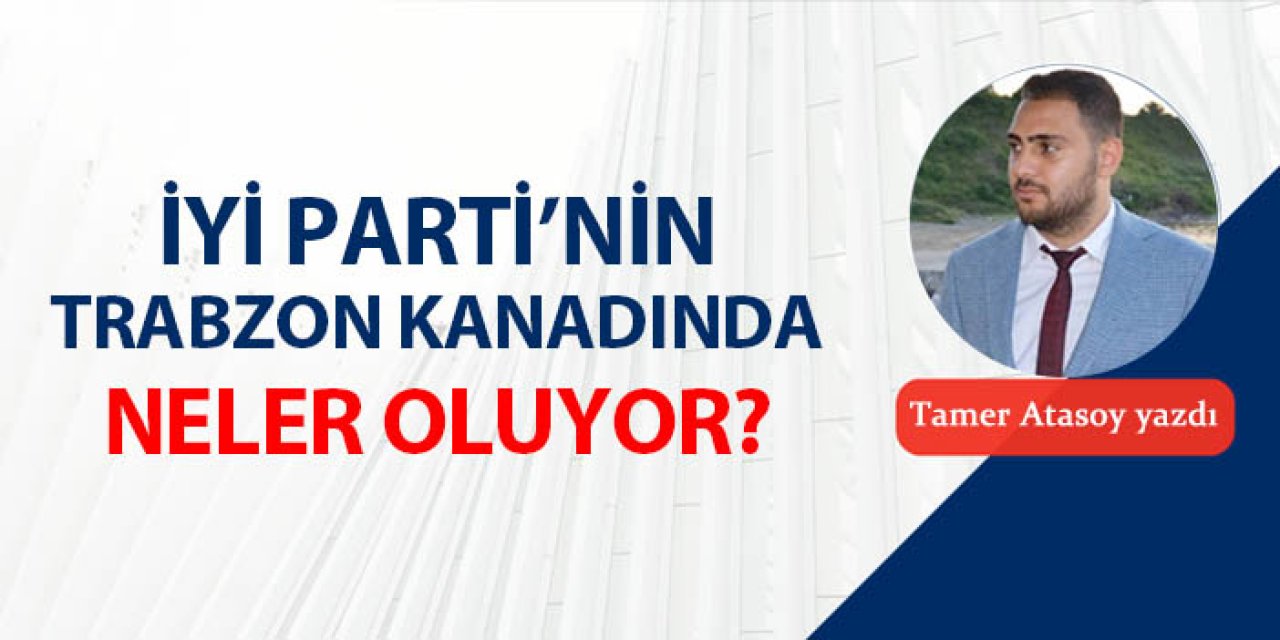 İYİ Parti Trabzon'da neler oluyor?