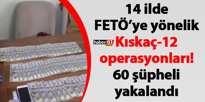 14 ilde FETÖ’ye yönelik Kıskaç-12 operasyonları! 60 şüpheli yakalandı