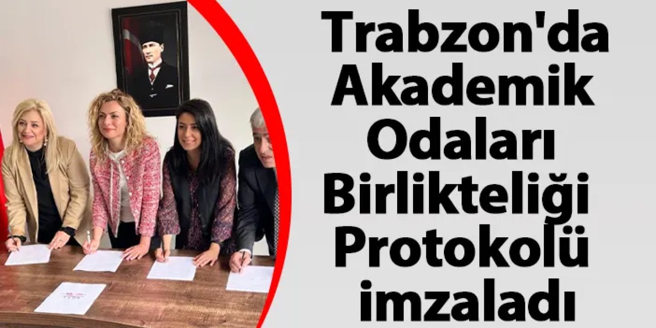 Trabzon'da 15 meslek odası Akademik Odaları Birlikteliği Protokolü imzaladı