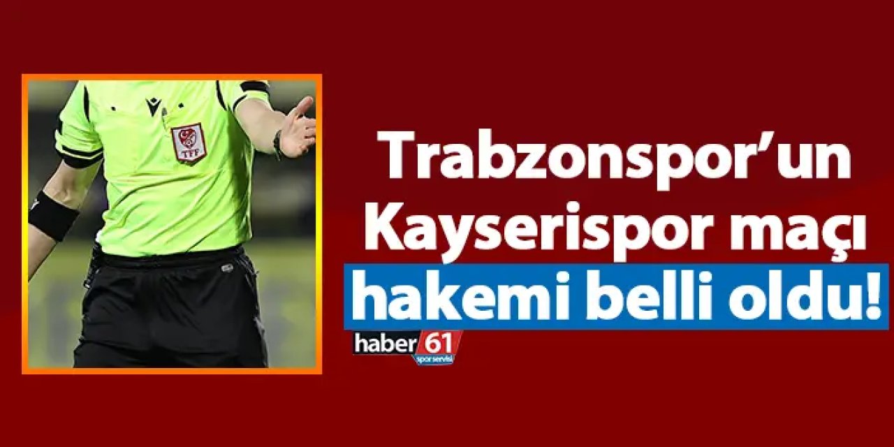 Trabzonspor’un Kayserispor maçı hakemi belli oldu!