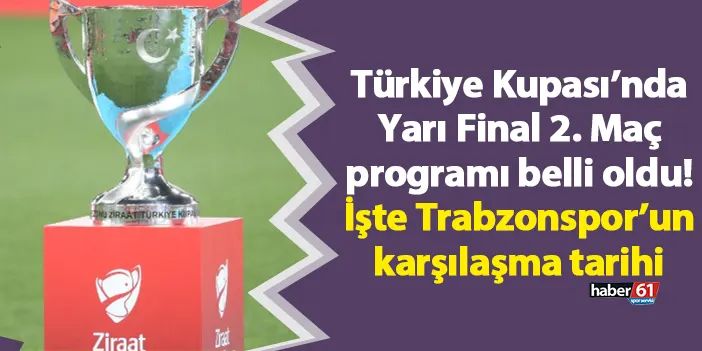 Türkiye Kupası’nda Yarı Final 2. Maç programı belli oldu! İşte Trabzonspor’un karşılaşma tarihi