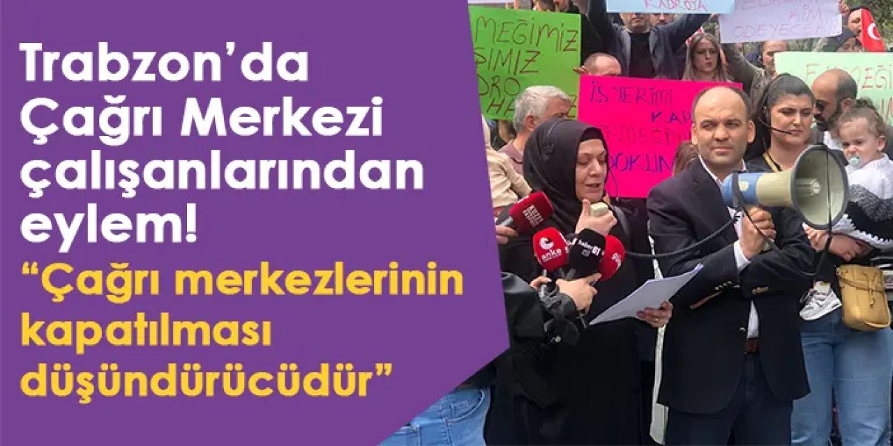 Trabzon’da Çağrı Merkezi çalışanlarından eylem! "Çağrı merkezlerinin kapatılması düşündürücüdür”