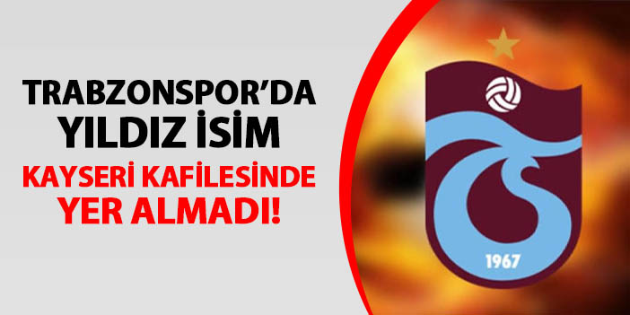 Trabzonspor'da yıldız isim kamp kadrosunda yok