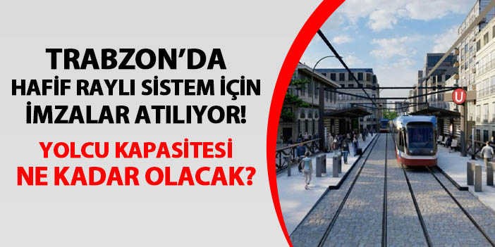 Trabzon'da hafif raylı sistem için imzalar atılıyor! Yolcu kapasitesi ne kadar olacak?