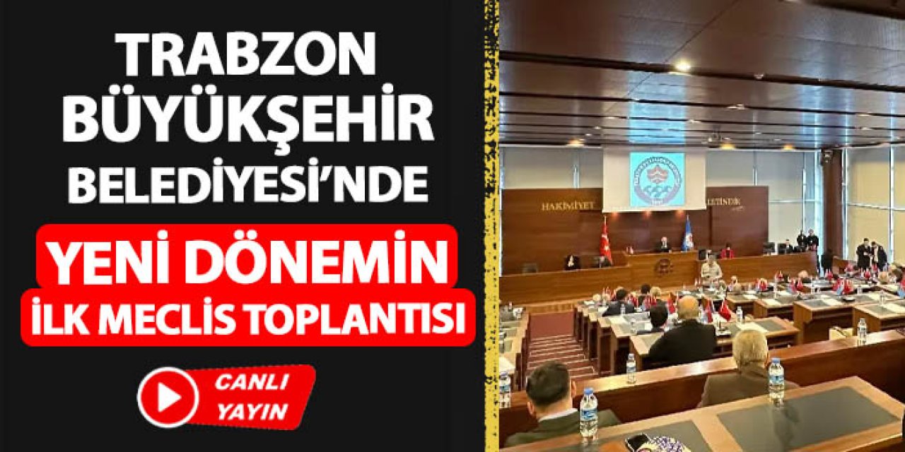 CANLI - Trabzon Büyükşehir Belediyesi'nde yeni dönemin ilk Meclis toplantısı