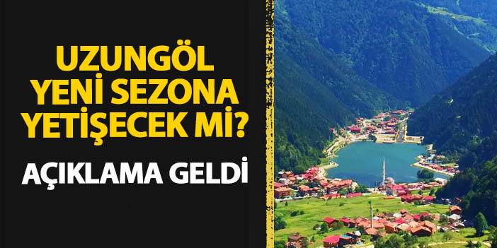 Trabzon'da Uzungöl turizm sezonuna yetişecek mi? Merak edilen soruya yanıt geldi