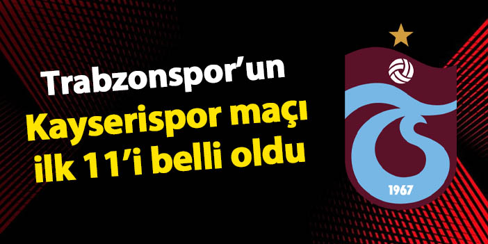 Trabzonspor'un Kayserispor maçı 11'i belli oldu