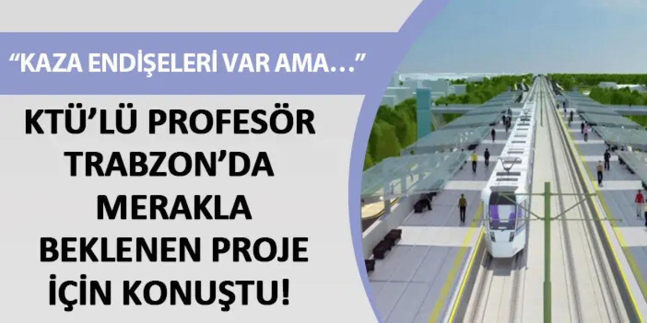 KTÜ’lü Profesör Trabzon’da merakla beklenen proje için konuştu! “Kaza endişeleri var ama..”