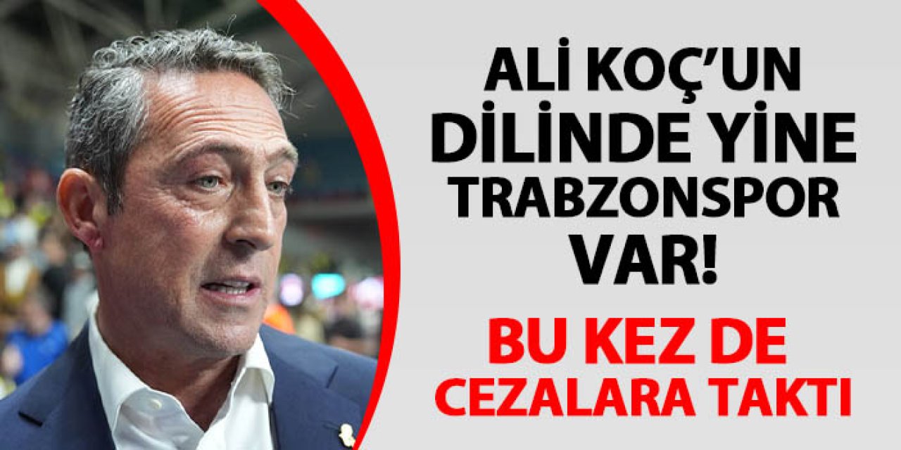 Ali Koç'un dilinde yine Trabzonspor var! Bu kez de cezalara taktı