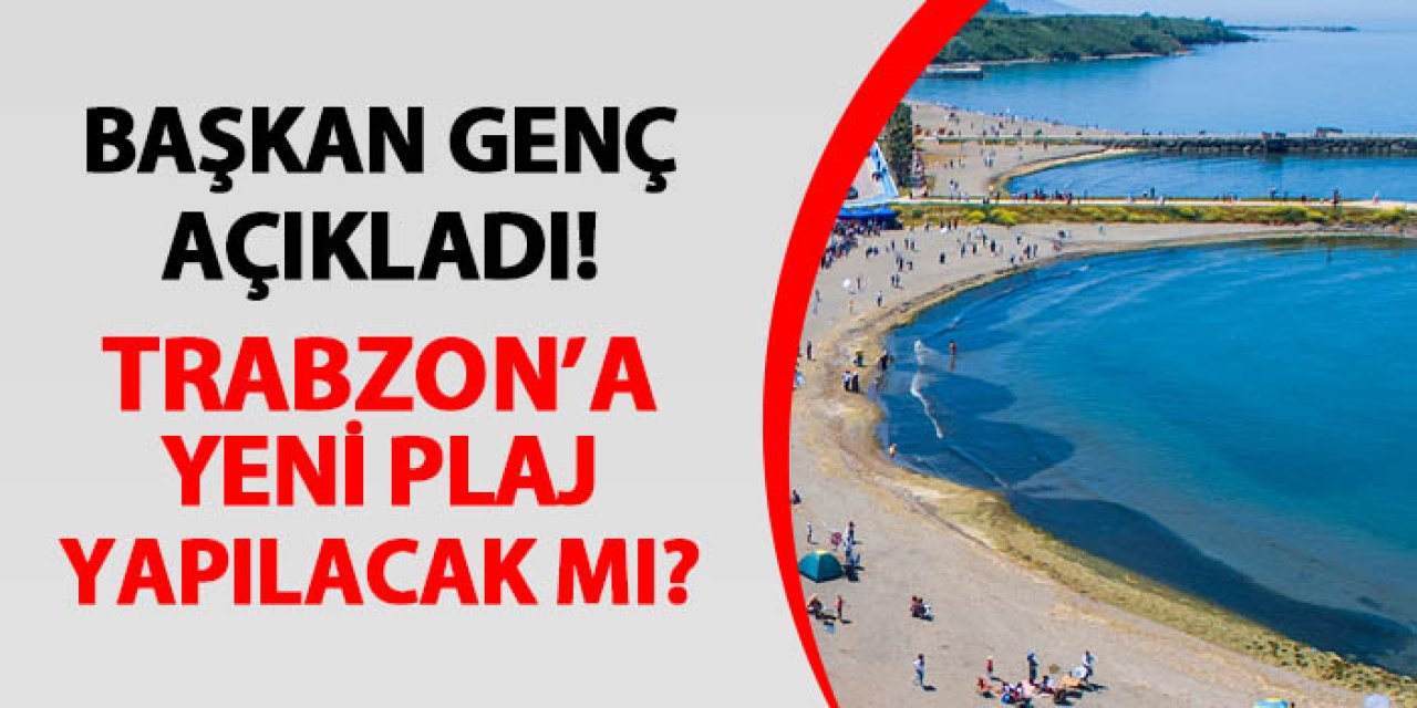Başkan Ahmet Metin Genç açıkladı! Trabzon'a yeni plaj yapılacak mı?