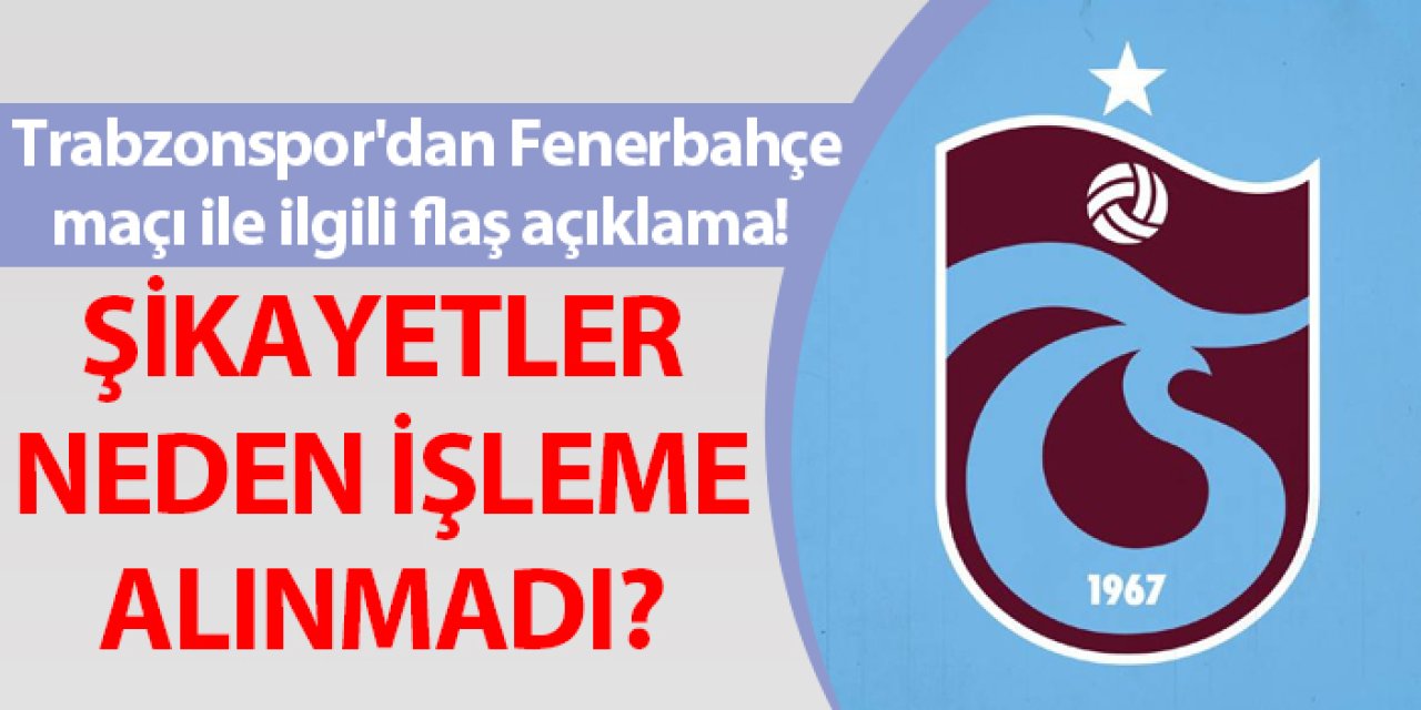 Trabzonspor'dan Fenerbahçe maçı ile ilgili flaş açıklama! Şikayetler neden işleme alınmadı?