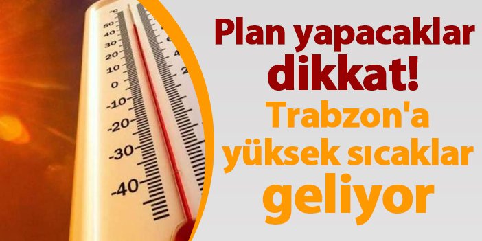 Plan yapacaklar dikkat! Trabzon'a yüksek sıcaklar geliyor