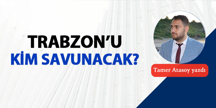 Trabzon'u kim savunacak?