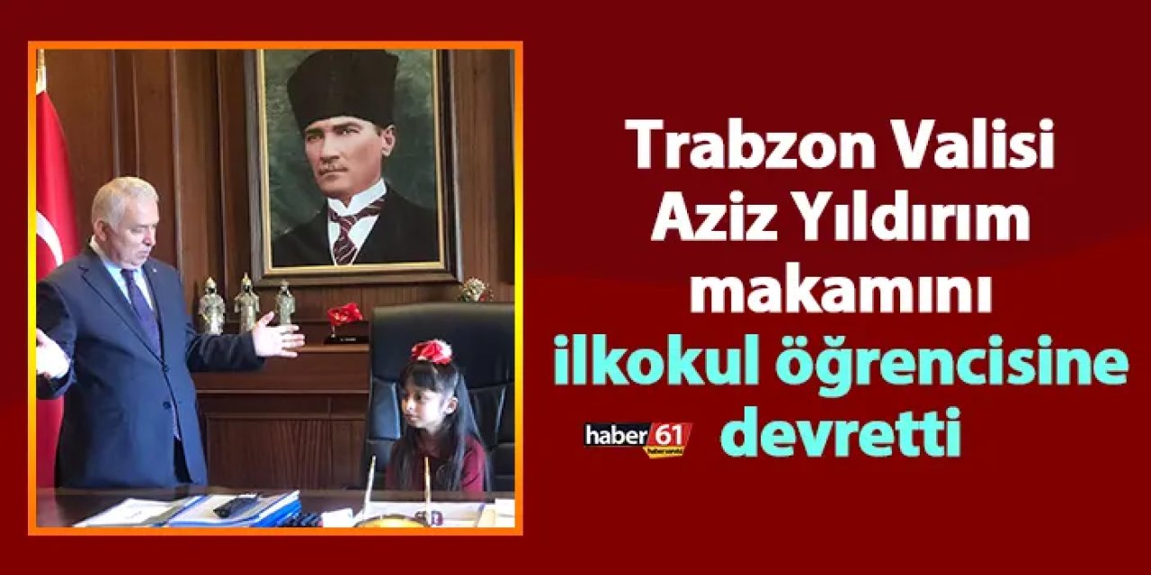Trabzon Valisi Aziz Yıldırım makamını ilkokul öğrencisine devretti