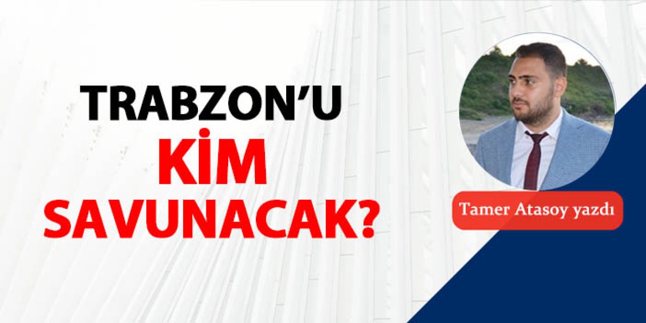 Trabzon'u kim savunacak?