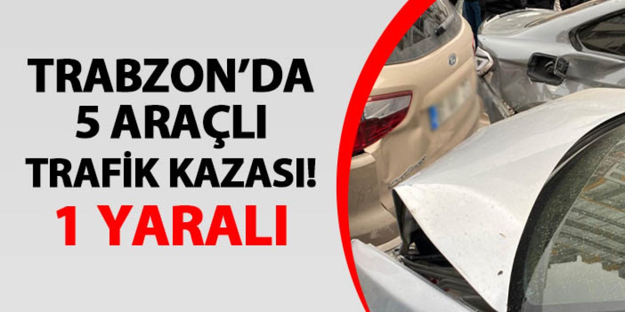 Trabzon'da 5 araçlı kaza! 1 yaralı var