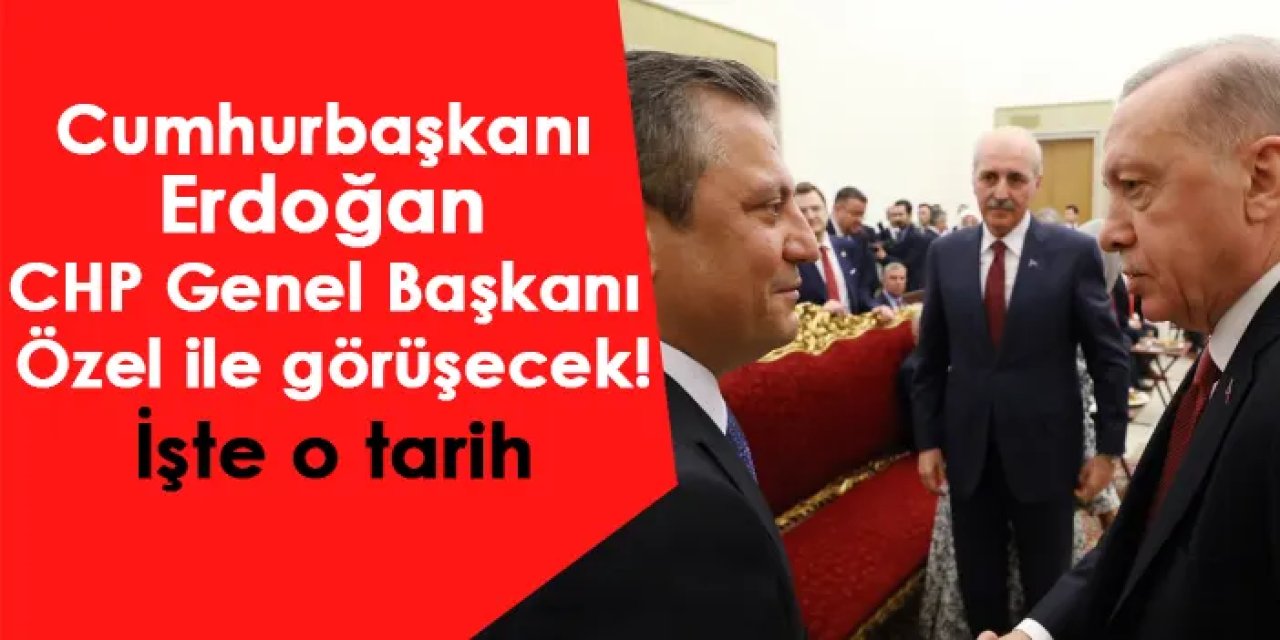 Cumhurbaşkanı Erdoğan CHP Genel Başkanı Özel ile görüşecek! İşte o tarih
