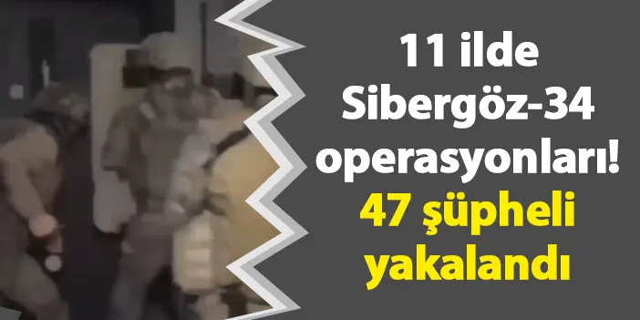 11 ilde Sibergöz-34 operasyonları! 47 şüpheli yakalandı