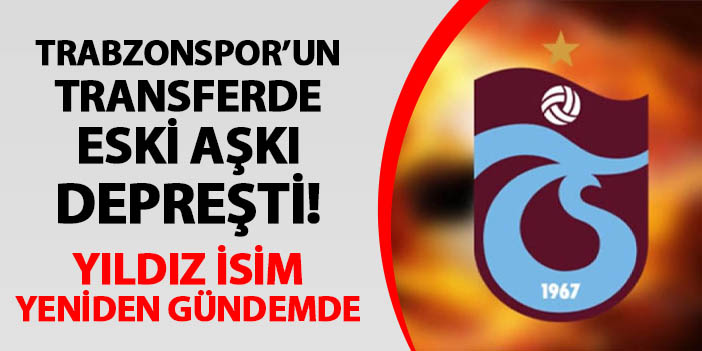 Trabzonspor'un eski aşkı depreşti! Yıldız isim yeniden gündemde