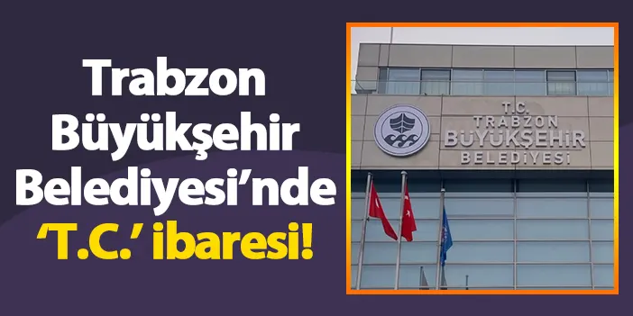 Trabzon Büyükşehir Belediyesi’nde ‘T.C.’ ibaresi!