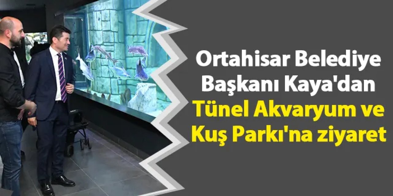 Ortahisar Belediye Başkanı Kaya'dan Tünel Akvaryum ve Kuş Parkı'na ziyaret