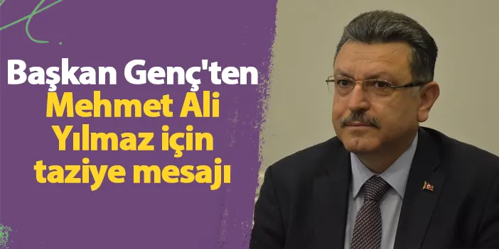 Başkan Genç'ten Mehmet Ali Yılmaz için taziye mesajı