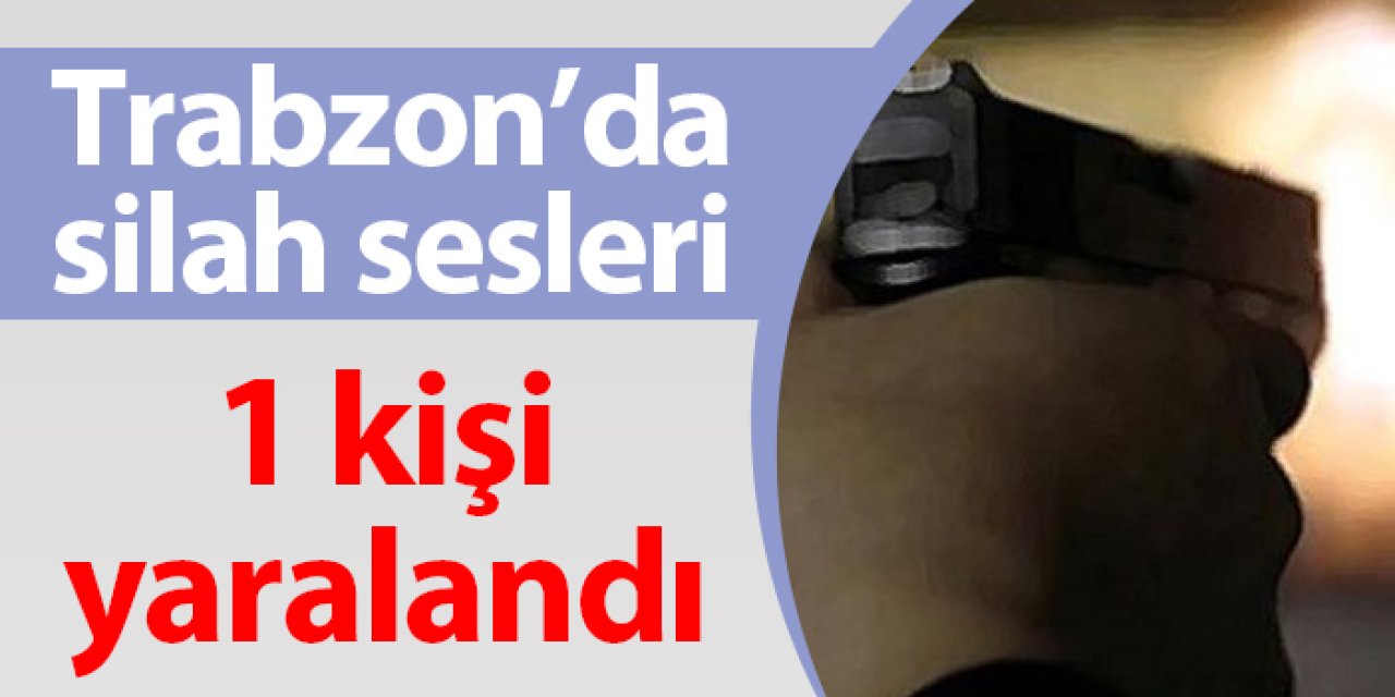 Trabzon'da silah sesi! 1 kişi yaralandı