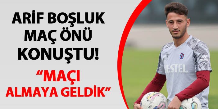 Trabzonspor'da Arif Boşluk maç öncesi konuştu! "Maçı almak için geldik"