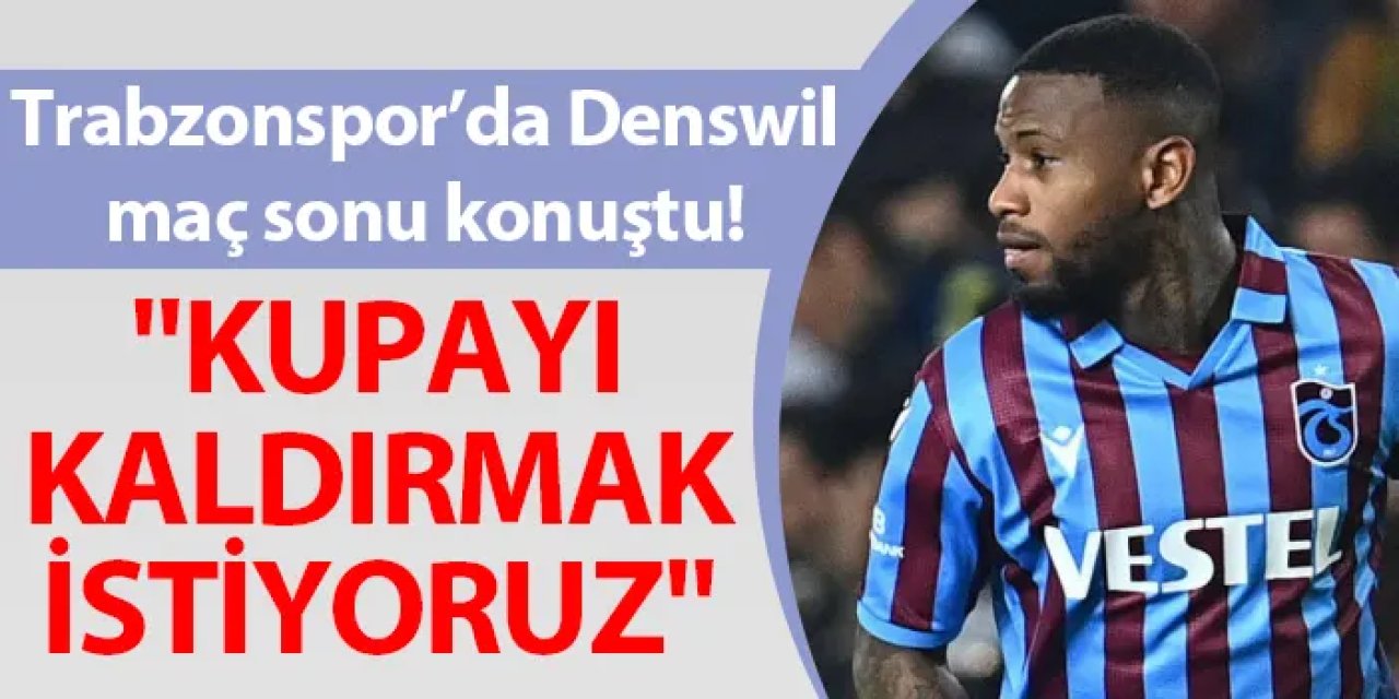 Trabzonspor’da Denswil maç sonu konuştu! "Kupayı kaldırmak istiyoruz"