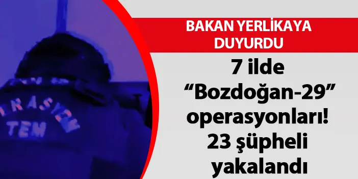7 ilde  “Bozdoğan-29” operasyonları! 23 şüpheli yakalandı