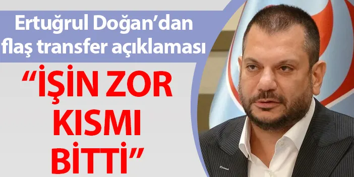 Trabzonspor Başkanı Ertuğrul Doğan'dan flaş transfer açıklaması! "İşin zor kısmı bitti"