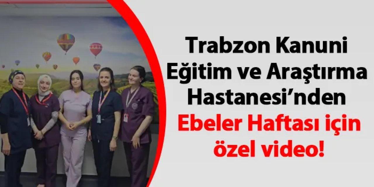 Trabzon Kanuni Eğitim ve Araştırma Hastanesi’nden Ebeler Haftası için özel video!