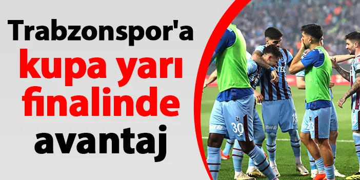 Trabzonspor'a kupa yarı finalinde avantaj