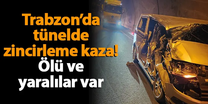 Trabzon'da tünelde zincirleme kaza! Ölü ve yaralılar var
