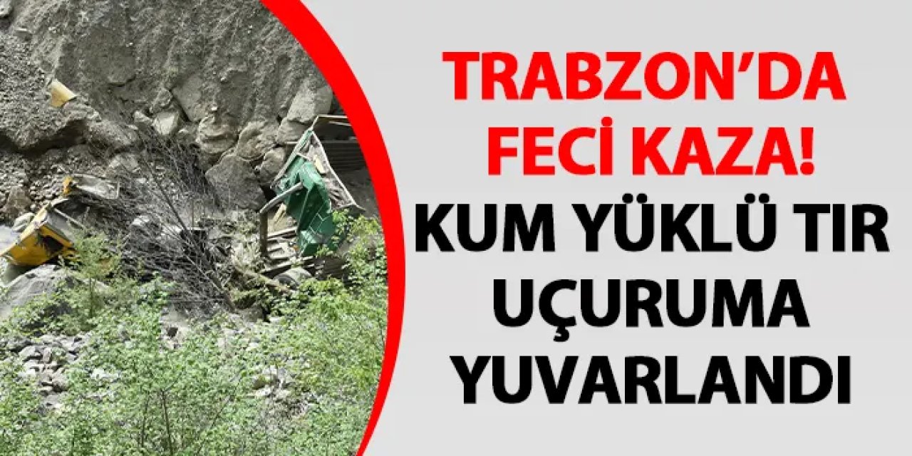Trabzon'da kum yüklü tır uçuruma yuvarlandı! Sürücü yaralandı