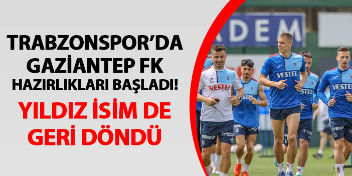 Trabzonspor'da Gaziantep FK hazırlıkları başladı! Yıldız isim de antrenmanda