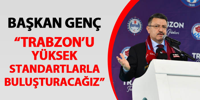Başkan Genç Trabzon Tanıtım Günleri'nde konuştu: "Trabzon'u yüksek standartlarla buluşturacağız"