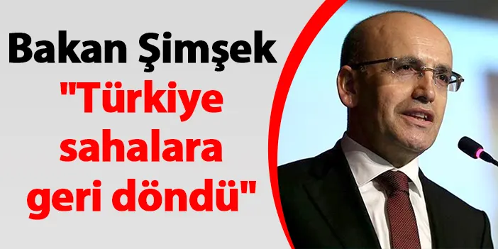Bakan Şimşek "Türkiye sahalara geri döndü"