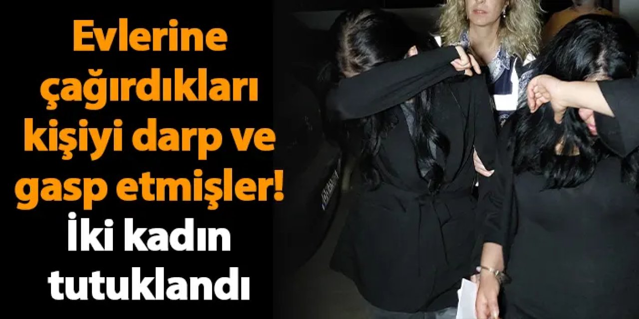 Samsun'da evlerine çağırdıkları kişiyi darp ve gasp etmişler! İki kadın tutuklandı